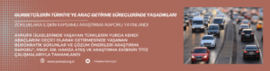 GURBETÇİLERİN TÜRKİYE’YE ARAÇ GETİRME SÜREÇLERİNDE YAŞADIKLARI ZORLUKLARA İLİŞKİN KAPSAMLI ARAŞTIRMA RAPORU YAYINLANDI
